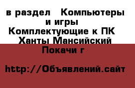  в раздел : Компьютеры и игры » Комплектующие к ПК . Ханты-Мансийский,Покачи г.